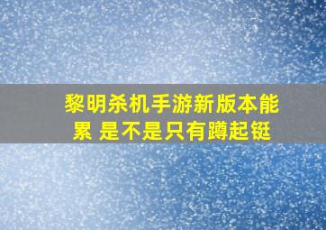 黎明杀机手游新版本能累 是不是只有蹲起铤